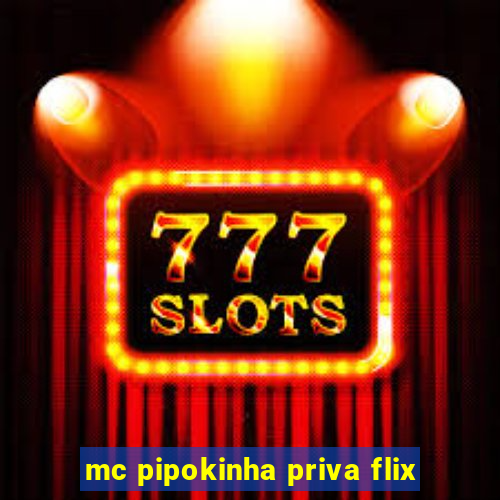 mc pipokinha priva flix